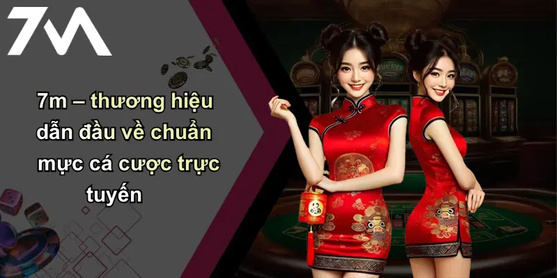 7m – thương hiệu dẫn đầu về chuẩn mực cá cược trực tuyến
