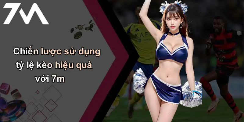 Chiến lược sử dụng tỷ lệ kèo hiệu quả với 7m
