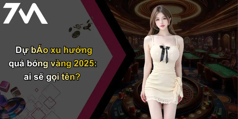 Dự báo xu hướng quả bóng vàng 2025: ai sẽ gọi tên?