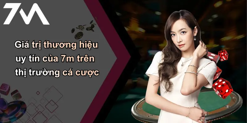 Giá trị thương hiệu uy tín của 7m trên thị trường cá cược
