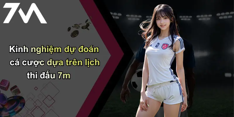 Kinh nghiệm dự đoán cá cược dựa trên lịch thi đấu 7m
