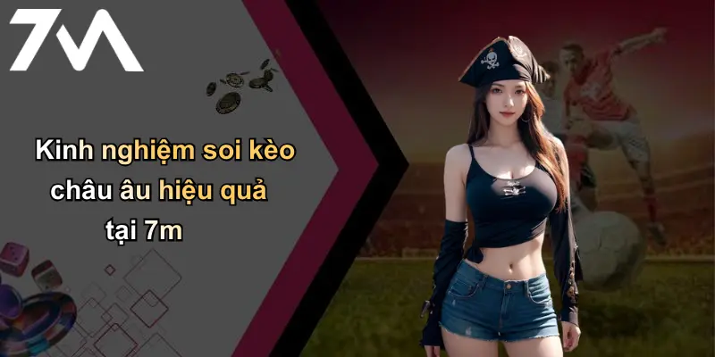 Kinh nghiệm soi kèo châu âu hiệu quả tại 7m