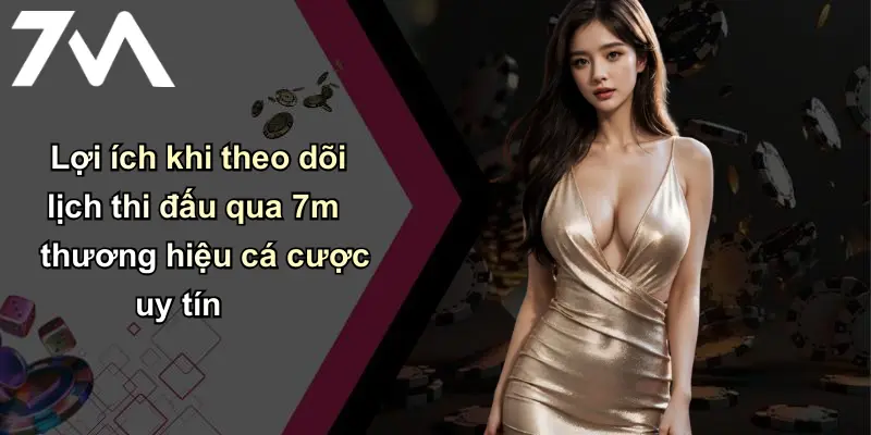 Lợi ích khi theo dõi lịch thi đấu qua 7m thương hiệu cá cược uy tín