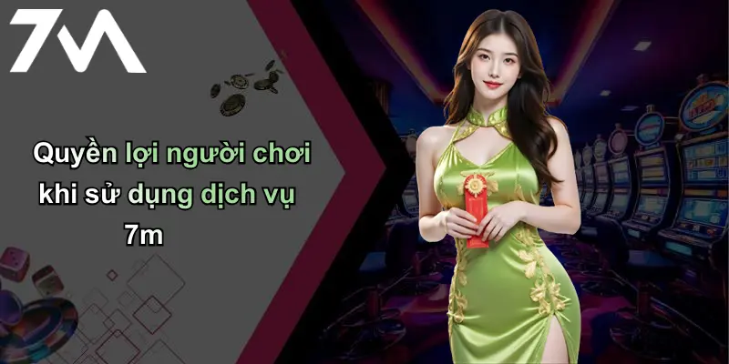 Quyền lợi người chơi khi sử dụng dịch vụ 7m