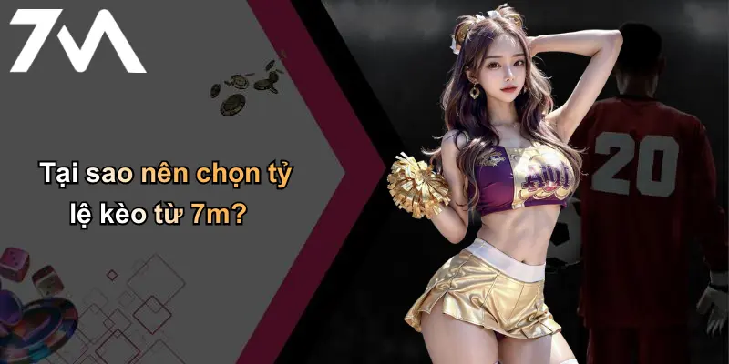 Tại sao nên chọn tỷ lệ kèo từ 7m?