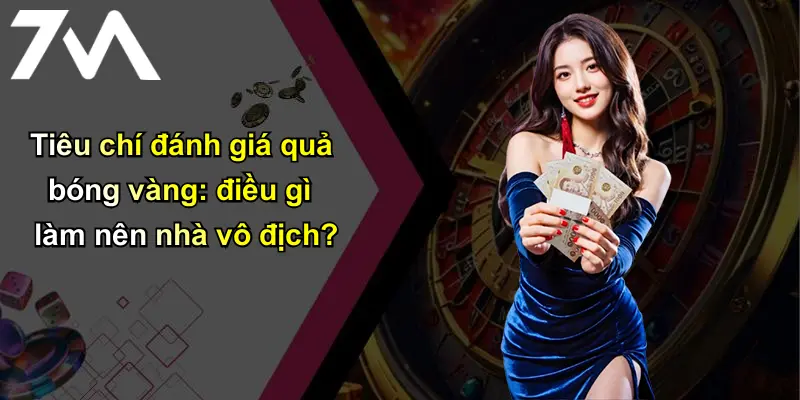 Tiêu chí đánh giá quả bóng vàng: điều gì làm nên nhà vô địch?