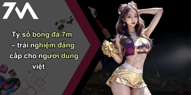 Tỷ Số Bóng Đá: Phân Tích, Đánh Giá Chuẩn Xác Từ 7m 4 Tỷ số bóng đá 7m – trải nghiệm đẳng cấp cho người dùng việt