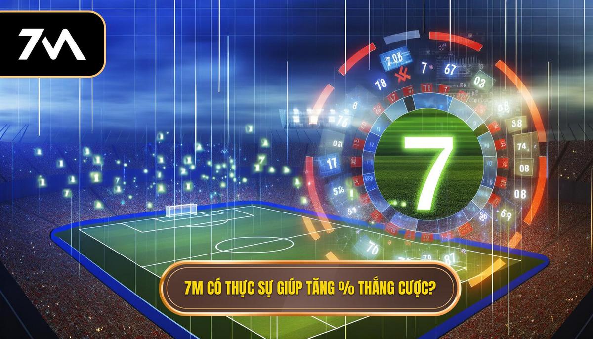 7M có thực sự giúp tăng % thắng cược? 3 7M có thực sự giúp tăng % thắng cược