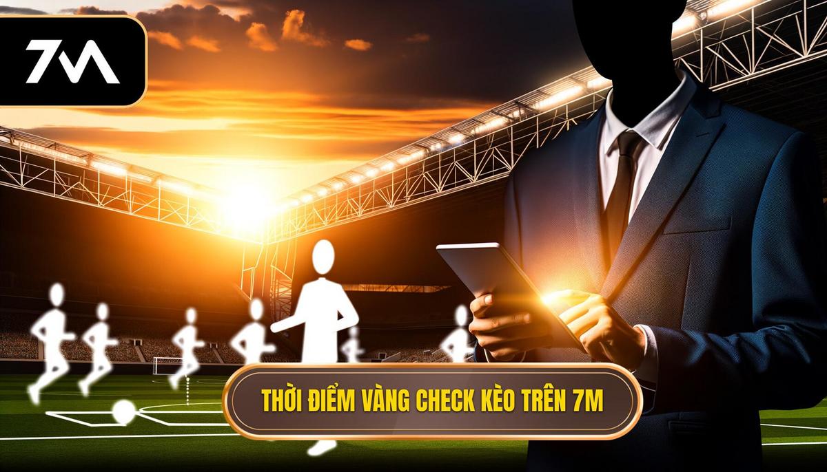 Thời điểm vàng check kèo trên 7M: Bí quyết thành công cho người chơi thông minh 1 Tại sao cần quan tâm đến Thời điểm vàng check kèo trên 7M_